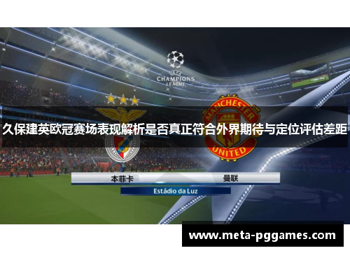 久保建英欧冠赛场表现解析是否真正符合外界期待与定位评估差距