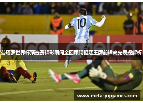 劳塔罗世界杯预选赛精彩瞬间全回顾阿根廷王牌前锋高光表现解析