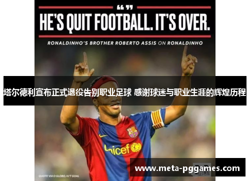 塔尔德利宣布正式退役告别职业足球 感谢球迷与职业生涯的辉煌历程 塔尔德利宣布正式退役告别职业足球 感谢球迷与职业生涯的辉煌历程
