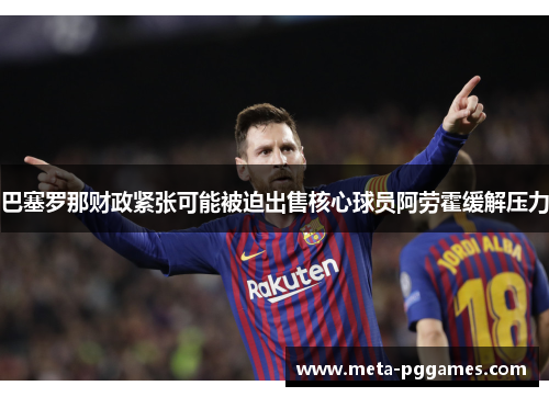 巴塞罗那财政紧张可能被迫出售核心球员阿劳霍缓解压力