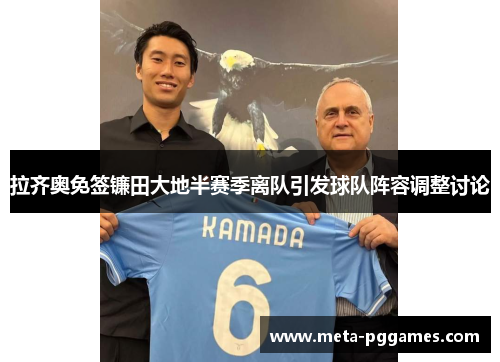 拉齐奥免签镰田大地半赛季离队引发球队阵容调整讨论 拉齐奥免签镰田大地半赛季离队引发球队阵容调整讨论