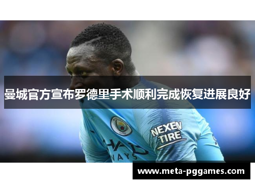 曼城官方宣布罗德里手术顺利完成恢复进展良好 曼城官方宣布罗德里手术顺利完成恢复进展良好