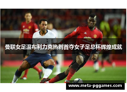 曼联女足温布利力克热刺首夺女子足总杯辉煌成就 曼联女足温布利力克热刺首夺女子足总杯辉煌成就