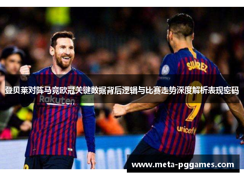 登贝莱对阵马竞欧冠关键数据背后逻辑与比赛走势深度解析表现密码 登贝莱对阵马竞欧冠关键数据背后逻辑与比赛走势深度解析表现密码