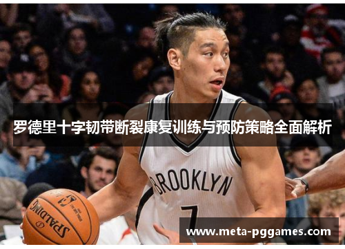 罗德里十字韧带断裂康复训练与预防策略全面解析 罗德里十字韧带断裂康复训练与预防策略全面解析
