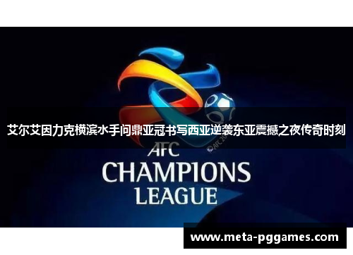 艾尔艾因力克横滨水手问鼎亚冠书写西亚逆袭东亚震撼之夜传奇时刻 艾尔艾因力克横滨水手问鼎亚冠书写西亚逆袭东亚震撼之夜传奇时刻