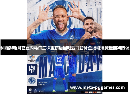 利雅得新月官宣内马尔二次重伤后回归亚冠替补登场引爆球迷期待热议