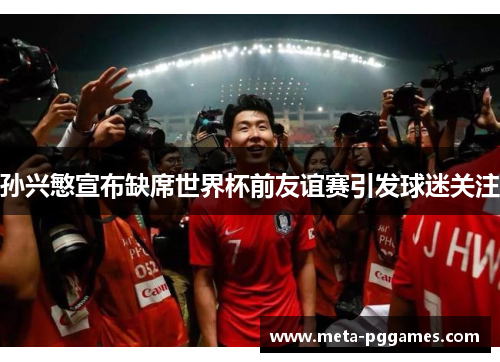 孙兴慜宣布缺席世界杯前友谊赛引发球迷关注 孙兴慜宣布缺席世界杯前友谊赛引发球迷关注