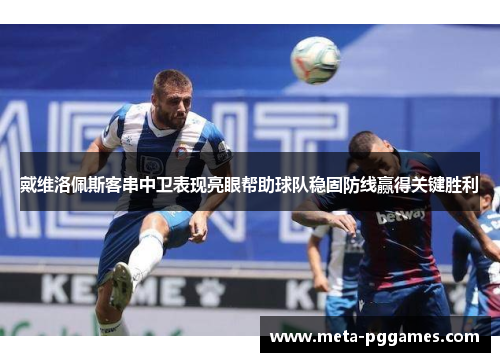 戴维洛佩斯客串中卫表现亮眼帮助球队稳固防线赢得关键胜利 戴维洛佩斯客串中卫表现亮眼帮助球队稳固防线赢得关键胜利
