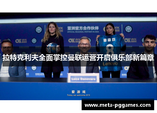 拉特克利夫全面掌控曼联运营开启俱乐部新篇章 拉特克利夫全面掌控曼联运营开启俱乐部新篇章