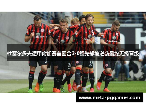 杜塞尔多夫德甲附加赛首回合3-0领先却被逆袭最终无缘晋级