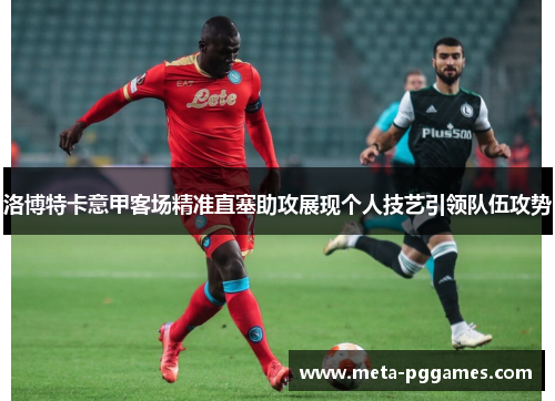 洛博特卡意甲客场精准直塞助攻展现个人技艺引领队伍攻势