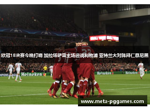 欧冠18决赛今晚打响 加拉塔萨雷主场迎战利物浦 亚特兰大对阵拜仁慕尼黑