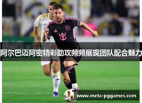 阿尔巴迈阿密精彩助攻频频展现团队配合魅力