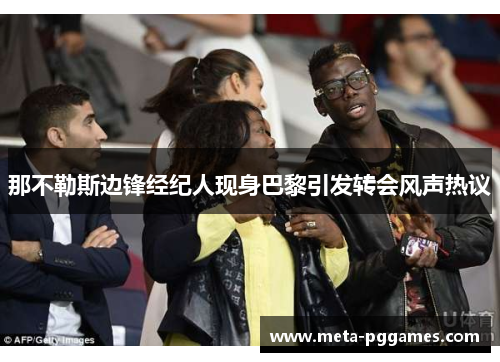 那不勒斯边锋经纪人现身巴黎引发转会风声热议