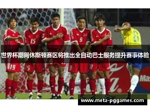 世界杯期间休斯顿赛区将推出全自动巴士服务提升赛事体验