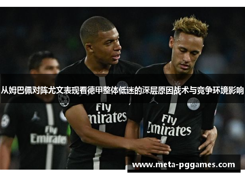 从姆巴佩对阵尤文表现看德甲整体低迷的深层原因战术与竞争环境影响 从姆巴佩对阵尤文表现看德甲整体低迷的深层原因战术与竞争环境影响