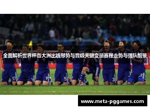 全面解析世界杯各大洲出线形势与晋级关键变量赛程走势与强队前景 全面解析世界杯各大洲出线形势与晋级关键变量赛程走势与强队前景