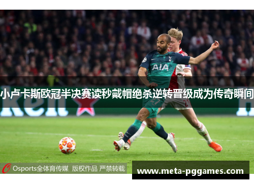 小卢卡斯欧冠半决赛读秒戴帽绝杀逆转晋级成为传奇瞬间