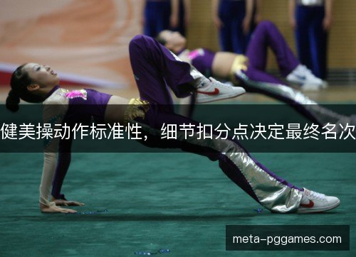 健美操动作标准性，细节扣分点决定最终名次
